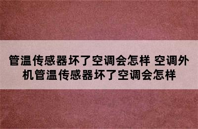 管温传感器坏了空调会怎样 空调外机管温传感器坏了空调会怎样